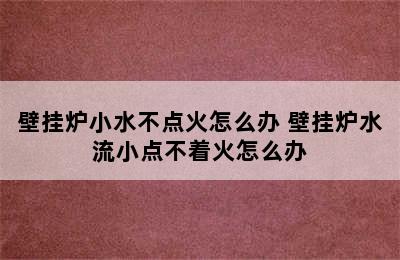 壁挂炉小水不点火怎么办 壁挂炉水流小点不着火怎么办